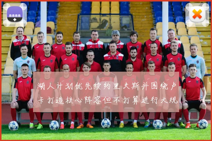 湖人计划优先续约里夫斯并围绕卢卡打造核心阵容但不打算进行大规模重建