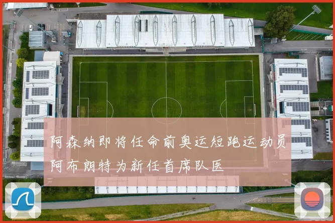 阿森纳即将任命前奥运短跑运动员阿布朗特为新任首席队医