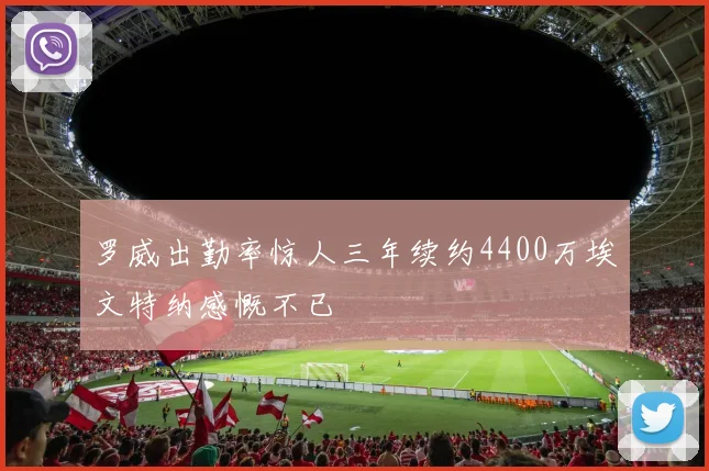 罗威出勤率惊人三年续约4400万埃文特纳感慨不已