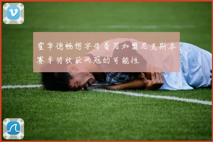 霍华德畅想字母哥若加盟尼克斯本赛季将收获两冠的可能性
