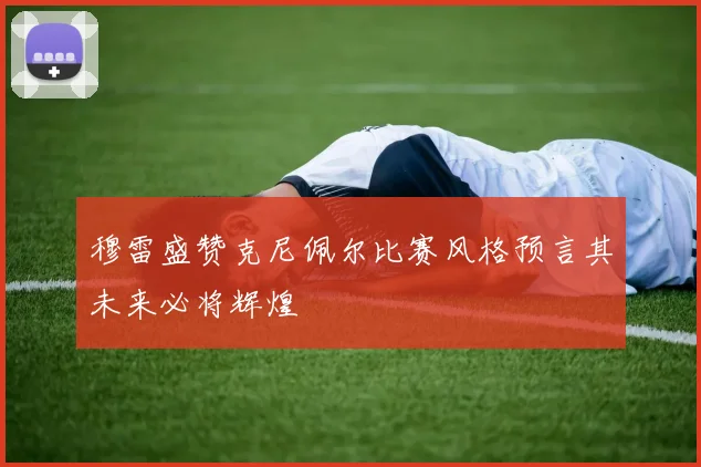 穆雷盛赞克尼佩尔比赛风格预言其未来必将辉煌
