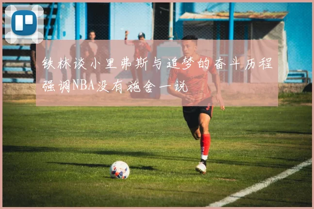 铁林谈小里弗斯与追梦的奋斗历程强调NBA没有施舍一说