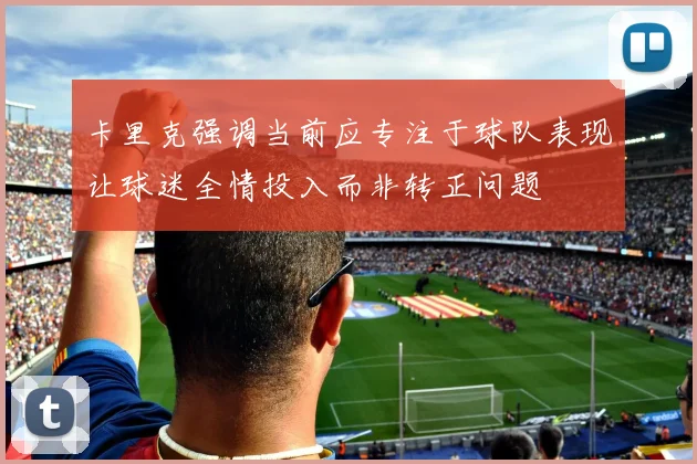 卡里克强调当前应专注于球队表现让球迷全情投入而非转正问题