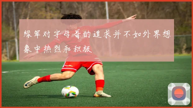 绿军对字母哥的追求并不如外界想象中热烈和积极